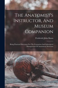 Anatomist's Instructor, And Museum Companion