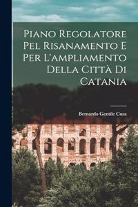 Piano Regolatore Pel Risanamento E Per L'ampliamento Della Città Di Catania