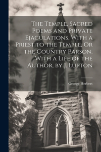 Temple, Sacred Poems and Private Ejaculations, With a Priest to the Temple, Or the Country Parson. With a Life of the Author, by J. Lupton