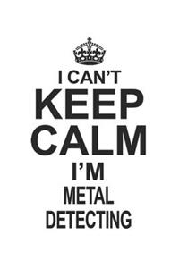 I Can't Keep Calm I'm Metal Detecting