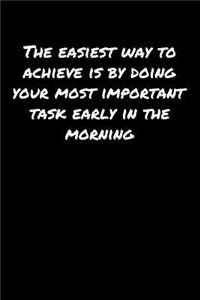 The Easiest Way To Achieve Is By Doing Your Most Important Task Early In The Morning