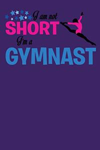 I Am Not Short I'm A Gymnast