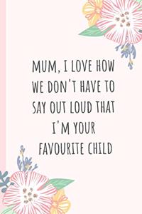 Mum, I Love How We Don't Have to Say Out Loud That I'm Your Favourite Child