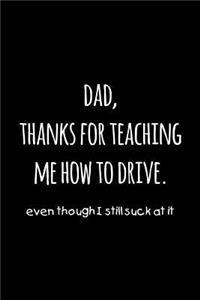 Dad, thanks for teaching me how to drive. Even though I still suck at it