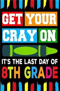 Get Your Cray On It's The Last Day Of 8th Grade