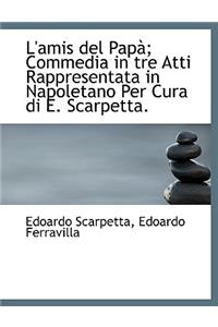 L'Amis del Pap; Commedia in Tre Atti Rappresentata in Napoletano Per Cura Di E. Scarpetta.