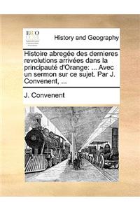 Histoire Abregee Des Dernieres Revolutions Arrivees Dans La Principaute D'Orange: ... Avec Un Sermon Sur Ce Sujet. Par J. Convenent, ...