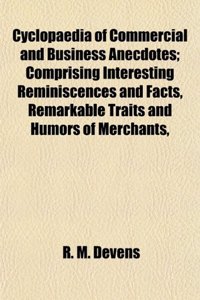 Cyclopaedia of Commercial and Business Anecdotes; Comprising Interesting Reminiscences and Facts, Remarkable Traits and Humors of Merchants,