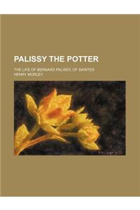Palissy the Potter; The Life of Bernard Palissy, of Saintes