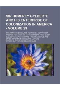 Sir Humfrey Gylberte and His Enterprise of Colonization in America (Volume 29); Including His Discourse to Prove a Northwest Passage to Cataia His Letters Patent from Queen Elizabeth Captain Edward Haies' Narrative and Other Important Papers and Le