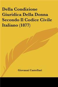 Della Condizione Giuridica Della Donna Secondo Il Codice Civile Italiano (1877)