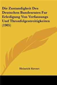 Die Zustandigkeit Des Deutschen Bundesrates Fur Erledigung Von Verfassungs Und Thronfolgestreitigkeiten (1905)