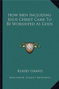 How Men Including Jesus Christ Came to Be Worshiped as Gods