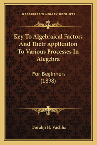 Key to Algebraical Factors and Their Application to Various Processes in Alegebra