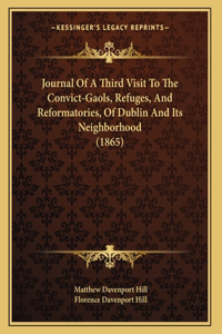 Journal Of A Third Visit To The Convict-Gaols, Refuges, And Reformatories, Of Dublin And Its Neighborhood (1865)