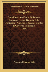 Considerazioni Sulla Quistione Romana, Ossia, Risposta Alle Obbiezioni Antiche E Recenti Contro Il Governo Pontificio (1860)