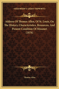 Address Of Thomas Allen, Of St. Louis, On The History, Characteristics, Resources, And Present Condition Of Missouri (1876)