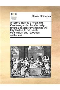 A second letter to a noble lord. Containing a plan for effectually uniting and sincerely attaching the Highlanders to the British constitution, and revolution settlement.