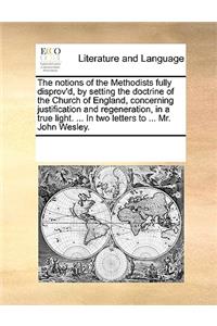 The Notions of the Methodists Fully Disprov'd, by Setting the Doctrine of the Church of England, Concerning Justification and Regeneration, in a True Light. ... in Two Letters to ... Mr. John Wesley.