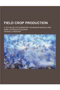 Field Crop Production; A Text-Book for Elementary Courses in Schools and Brief Courses in Colleges