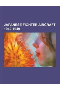 Japanese Fighter Aircraft 1940-1949: Nakajima KI-201, Kawasaki KI-61, Akutan Zero, Kawanishi N1k, Kawasaki KI-100, Nakajima KI-84, Mitsubishi J8m, Nak