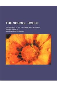 The School House; Its Architecture, External and Internal Arrangements