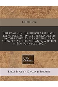 Euery Man in His Humor as It Hath Beene Sundry Times Publickly Acted by the Right Honorable the Lord Chamberlaine His Seruants. Written by Ben. Iohnson. (1601)