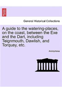 A Guide to the Watering-Places, on the Coast, Between the Exe and the Dart, Including Teignmouth, Dawlish, and Torquay, Etc.