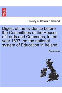 Digest of the Evidence Before the Committees of the Houses of Lords and Commons, in the Year 1837, on the National System of Education in Ireland.