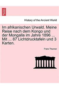 Im Afrikanischen Urwald. Meine Reise Nach Dem Kongo Und Der Mongalla Im Jahre 1896 ... Mit ... 87 Lichtdrucktafeln Und 3 Karten.