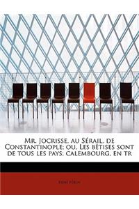 Mr. Jocrisse, Au S Rail, de Constantinople; Ou, Les B Tises Sont de Tous Les Pays; Calembourg, En Tr