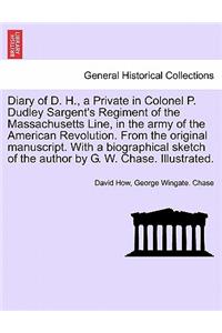 Diary of D. H., a Private in Colonel P. Dudley Sargent's Regiment of the Massachusetts Line, in the Army of the American Revolution. from the Original Manuscript. with a Biographical Sketch of the Author by G. W. Chase. Illustrated.