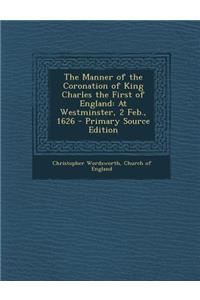 Manner of the Coronation of King Charles the First of England: At Westminster, 2 Feb., 1626