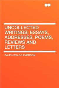 Uncollected Writings; Essays, Addresses, Poems, Reviews and Letters