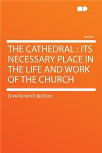 The Cathedral: Its Necessary Place in the Life and Work of the Church