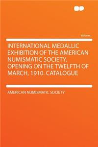 International Medallic Exhibition of the American Numismatic Society, Opening on the Twelfth of March, 1910. Catalogue