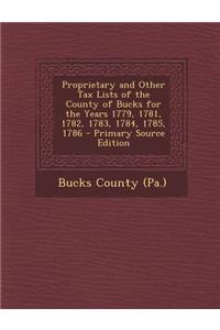 Proprietary and Other Tax Lists of the County of Bucks for the Years 1779, 1781, 1782, 1783, 1784, 1785, 1786 - Primary Source Edition