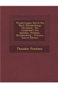 Wanderungen Durch Die Mark Brandenburg: Havelland: Die Landschaft Um Spandau, Potsdam, Brandenburg