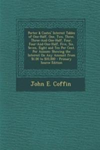 Porter & Coates' Interest Tables of One-Half, One, Two, Three, Three-And-One-Half, Four, Four-And-One-Half, Five, Six, Seven, Eight and Ten Per Cent. Per Annum: Showing the Interest on Any Amount from $1.00 to $10,000 - Primary Source Edition