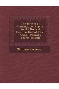 The Science of Gunnery, as Applied to the Use and Construction of Fire-Arms