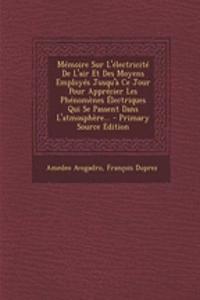 Mémoire Sur L'électricité De L'air Et Des Moyens Employés Jusqu'à Ce Jour Pour Apprécier Les Phénomènes Électriques Qui Se Passent Dans L'atmosphère... - Primary Source Edition