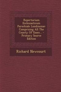 Repertorium Ecclesiasticum Parochiale Londinense: Comprising All the County of Essex...