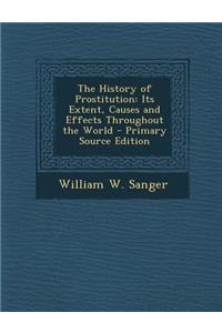 The History of Prostitution: Its Extent, Causes and Effects Throughout the World - Primary Source Edition