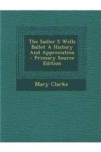 The Sadler S Wells Ballet a History and Appreciation - Primary Source Edition