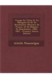 Voyage En Chine Et En Mongolie de M. de Bourboulon: Ministre de France, Et de Madame de Bourboulon, 1860-1861 - Primary Source Edition