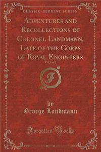 Adventures and Recollections of Colonel Landmann, Late of the Corps of Royal Engineers, Vol. 1 of 2 (Classic Reprint)