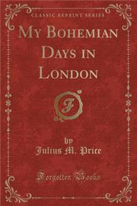 My Bohemian Days in London (Classic Reprint)