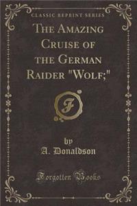 The Amazing Cruise of the German Raider Wolf; (Classic Reprint)