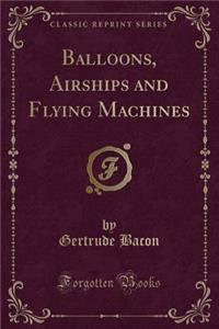 Balloons, Airships and Flying Machines (Classic Reprint)