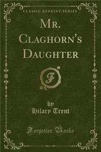 Mr. Claghorn's Daughter (Classic Reprint)